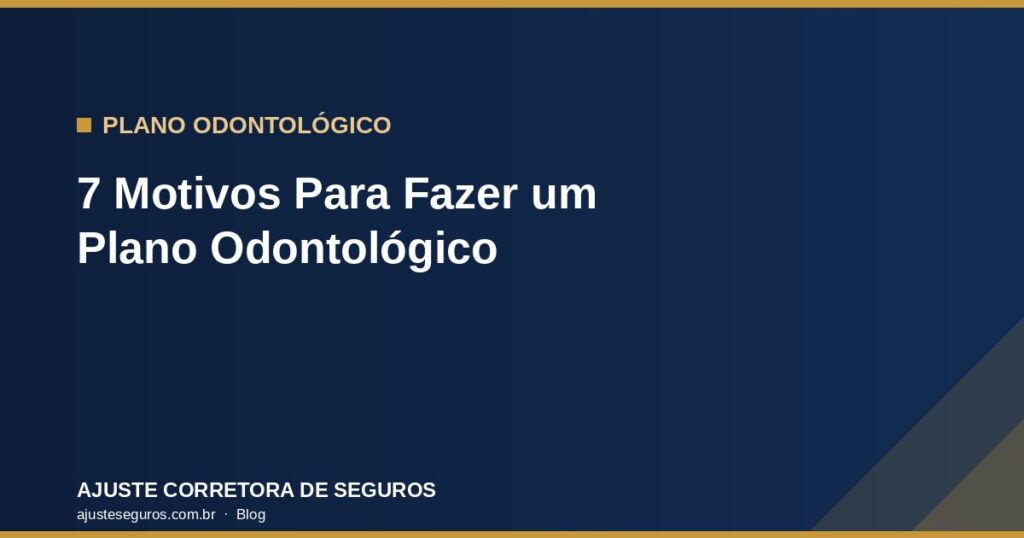 7 Motivos Para Fazer um Plano Odontológico - Ajuste Corretora de Seguros
